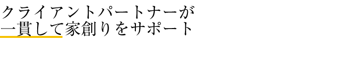 クライアントパートナーが一貫して家創りをサポート