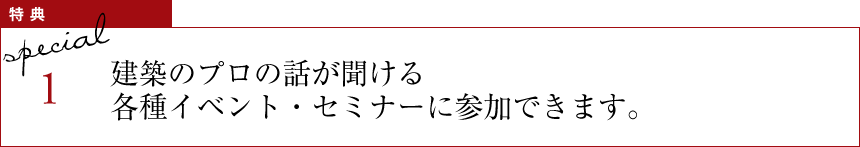 特典1 建築のプロの話が聞ける各種イベント・セミナーに参加できます。