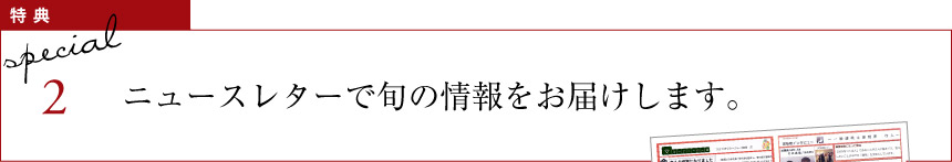 特典2 ニュースレターで旬の情報をお届けします。