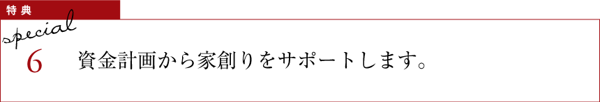 特典6 資金計画から家創りをサポートします。