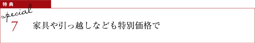 特典7 家具や引っ越しなども特別価格で