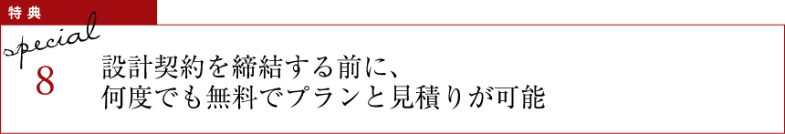 特典8 設計契約を締結する前に、何度でも無料でプランと見積りが可能