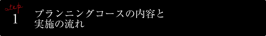 STEP1 プランニングコースの内容と実施の流れ