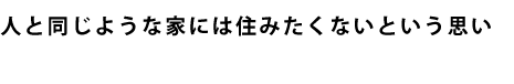 人と同じような家には住みたくないという思い