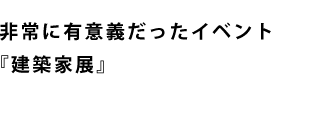 非常に有意義だったイベント『建築家展』